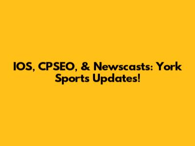 IOS, CPSEO, & Newscasts: York Sports Updates!