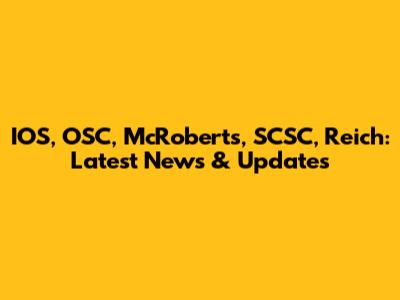 IOS, OSC, McRoberts, SCSC, Reich: Latest News & Updates