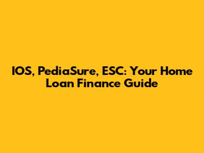 IOS, PediaSure, ESC: Your Home Loan Finance Guide