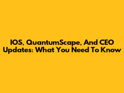 IOS, QuantumScape, And CEO Updates: What You Need To Know