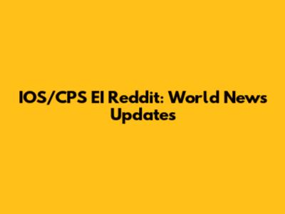 IOS/CPS EI Reddit: World News Updates