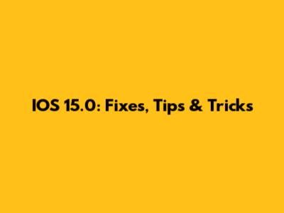 IOS 15.0: Fixes, Tips & Tricks