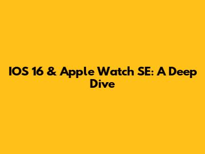 IOS 16 & Apple Watch SE: A Deep Dive