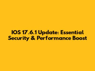 IOS 17.6.1 Update: Essential Security & Performance Boost