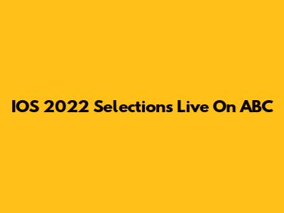 IOS 2022 Selections Live On ABC