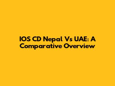 IOS CD Nepal Vs UAE: A Comparative Overview