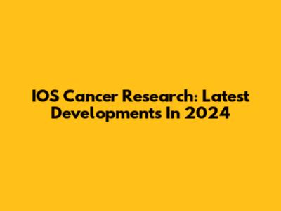 IOS Cancer Research: Latest Developments In 2024