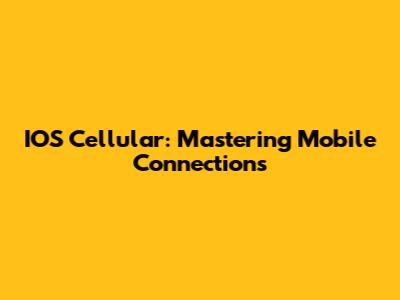 IOS Cellular: Mastering Mobile Connections