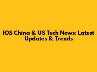 IOS China & US Tech News: Latest Updates & Trends