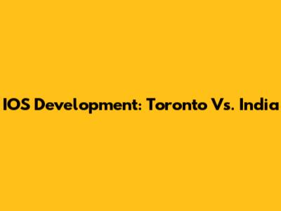 IOS Development: Toronto Vs. India