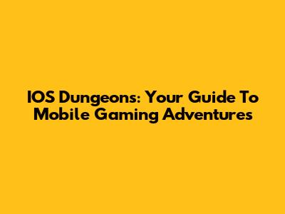 IOS Dungeons: Your Guide To Mobile Gaming Adventures