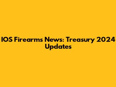 IOS Firearms News: Treasury 2024 Updates