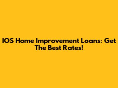 IOS Home Improvement Loans: Get The Best Rates!