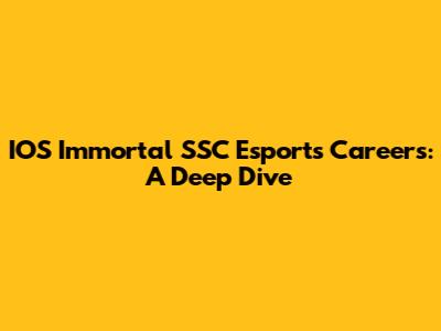 IOS Immortal SSC Esports Careers: A Deep Dive