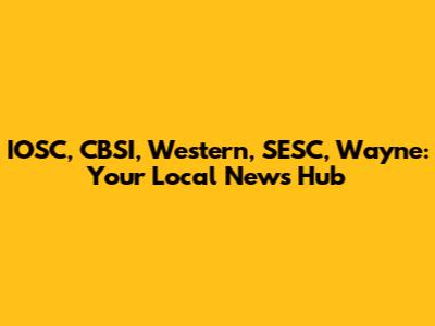 IOSC, CBSI, Western, SESC, Wayne: Your Local News Hub