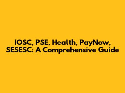 IOSC, PSE, Health, PayNow, SESESC: A Comprehensive Guide