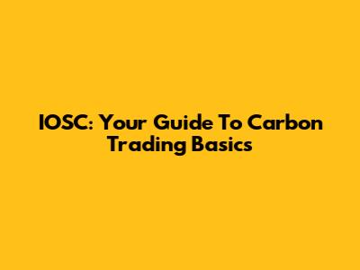 IOSC: Your Guide To Carbon Trading Basics
