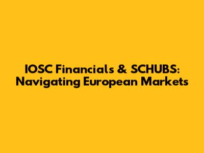 IOSC Financials & SCHUBS: Navigating European Markets