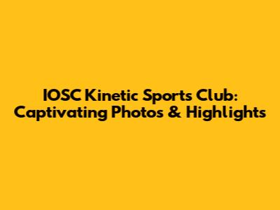 IOSC Kinetic Sports Club: Captivating Photos & Highlights