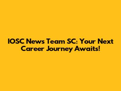 IOSC News Team SC: Your Next Career Journey Awaits!