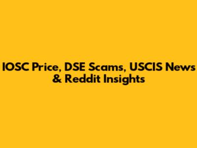 IOSC Price, DSE Scams, USCIS News & Reddit Insights