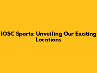 IOSC Sports: Unveiling Our Exciting Locations