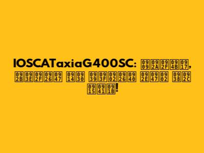 IOSCATaxiaG400SC: उपयोग, फायदे और हिंदी में सब कुछ!
