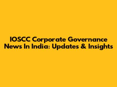 IOSCC Corporate Governance News In India: Updates & Insights