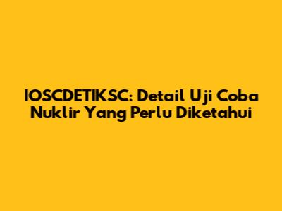 IOSCDETIKSC: Detail Uji Coba Nuklir Yang Perlu Diketahui