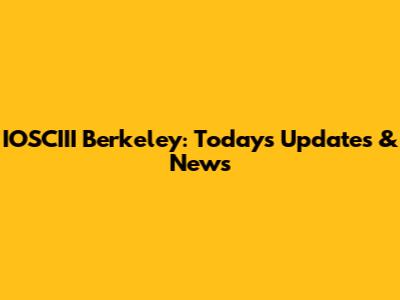 IOSCIII Berkeley: Today's Updates & News
