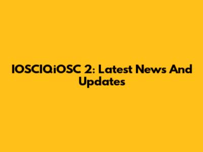 IOSCIQiOSC 2: Latest News And Updates