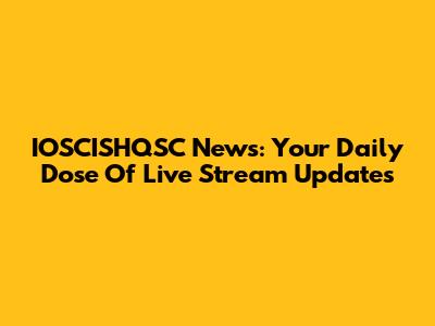 IOSCISHQSC News: Your Daily Dose Of Live Stream Updates
