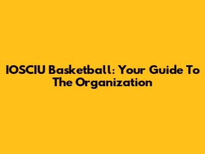 IOSCIU Basketball: Your Guide To The Organization