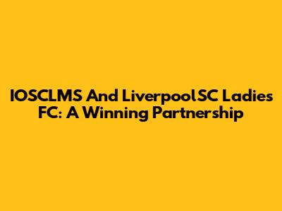 IOSCLMS And LiverpoolSC Ladies FC: A Winning Partnership