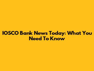 IOSCO Bank News Today: What You Need To Know