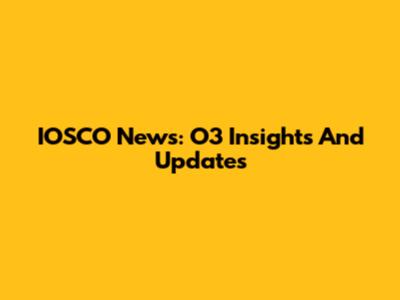IOSCO News: O3 Insights And Updates