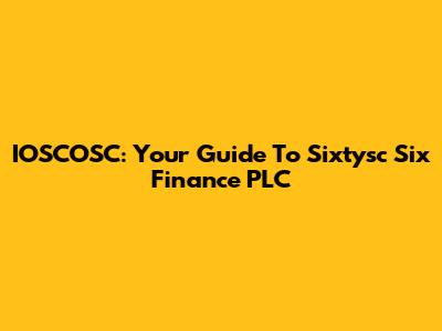 IOSCOSC: Your Guide To Sixtysc Six Finance PLC