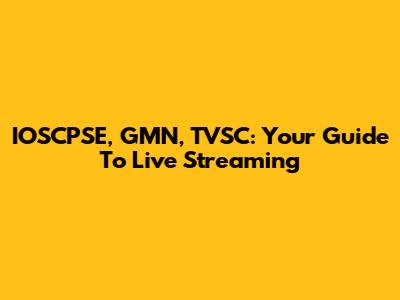 IOSCPSE, GMN, TVSC: Your Guide To Live Streaming