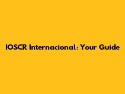 IOSCR Internacional: Your Guide