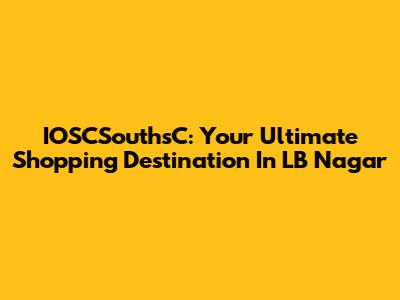 IOSCSouthsC: Your Ultimate Shopping Destination In LB Nagar