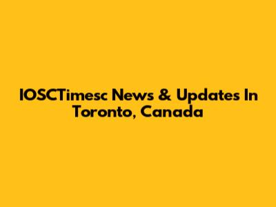 IOSCTimesc News & Updates In Toronto, Canada