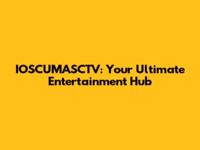 IOSCUMASCTV: Your Ultimate Entertainment Hub