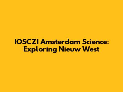 IOSCZI Amsterdam Science: Exploring Nieuw West