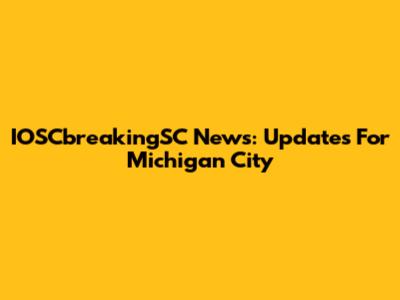 IOSCbreakingSC News: Updates For Michigan City