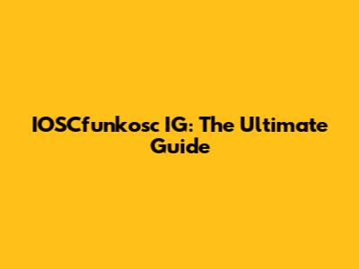 IOSCfunkosc IG: The Ultimate Guide