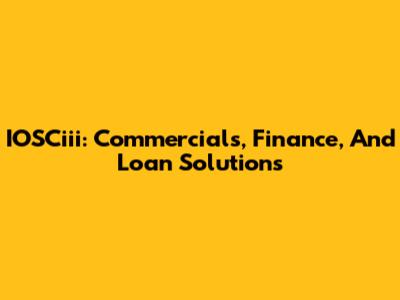 IOSCiii: Commercials, Finance, And Loan Solutions