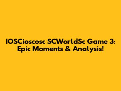 IOSCioscosc SCWorldSc Game 3: Epic Moments & Analysis!