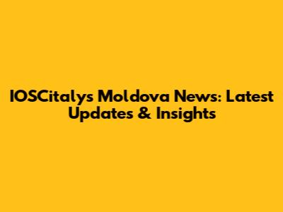 IOSCitaly's Moldova News: Latest Updates & Insights