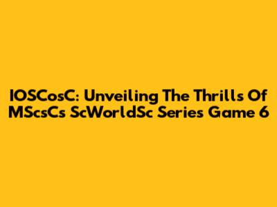 IOSCosC: Unveiling The Thrills Of MScsC's ScWorldSc Series Game 6