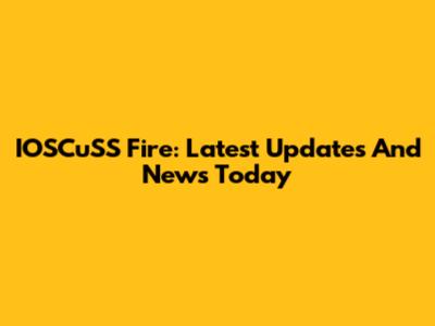 IOSCuSS Fire: Latest Updates And News Today